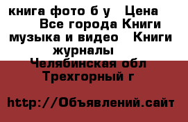 книга фото б/у › Цена ­ 200 - Все города Книги, музыка и видео » Книги, журналы   . Челябинская обл.,Трехгорный г.